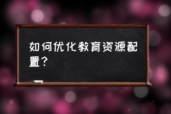 教育资源配置的方式 如何优化教育资源配置？