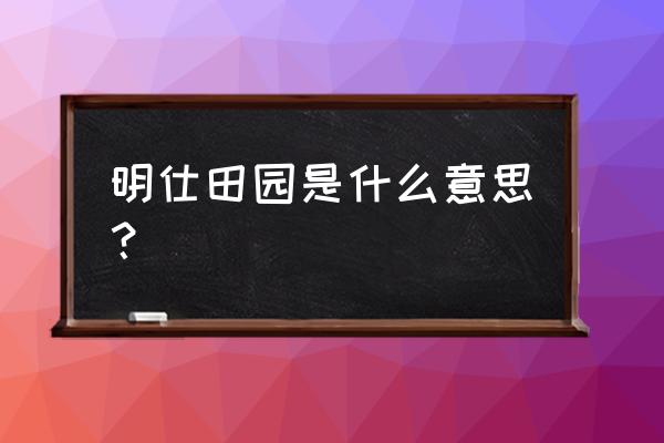 名士明仕田园 明仕田园是什么意思？