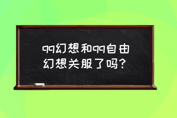 幻想小游戏现在还有吗 qq幻想和qq自由幻想关服了吗？