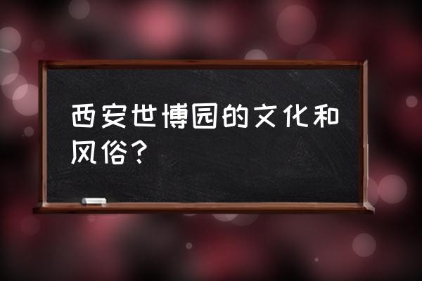 西安世博园简介 西安世博园的文化和风俗？