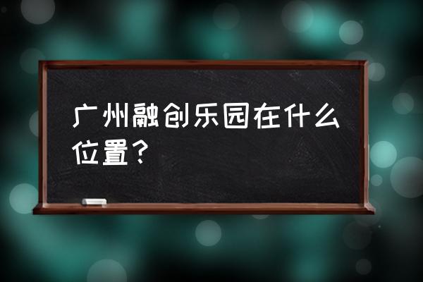 广州融创在哪个区 广州融创乐园在什么位置？