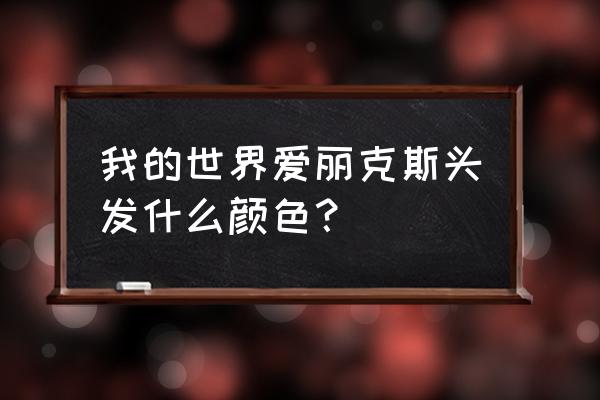 艾利克斯游戏 我的世界爱丽克斯头发什么颜色？