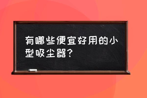 小型吸尘器推荐 有哪些便宜好用的小型吸尘器？