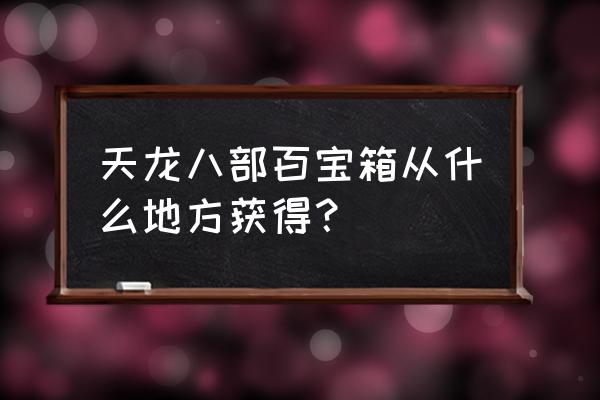 天龙八部手游百宝箱 天龙八部百宝箱从什么地方获得？