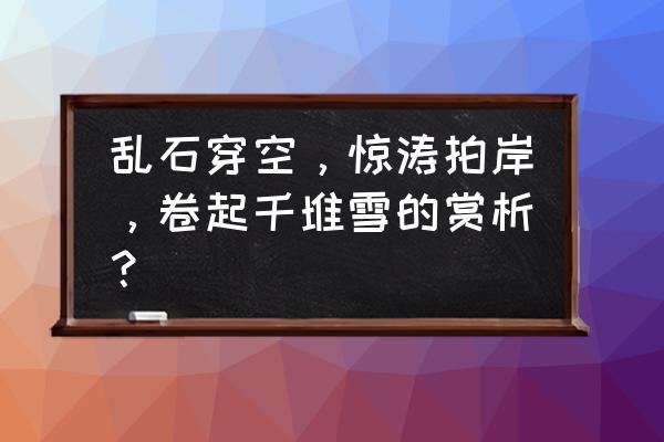 惊涛拍岸的拍赏析 乱石穿空，惊涛拍岸，卷起千堆雪的赏析？