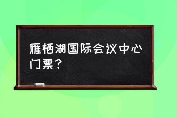 雁栖湖国际会议中心参观 雁栖湖国际会议中心门票？