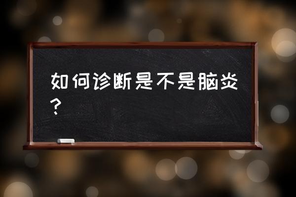 如何诊断是不是脑炎 如何诊断是不是脑炎？