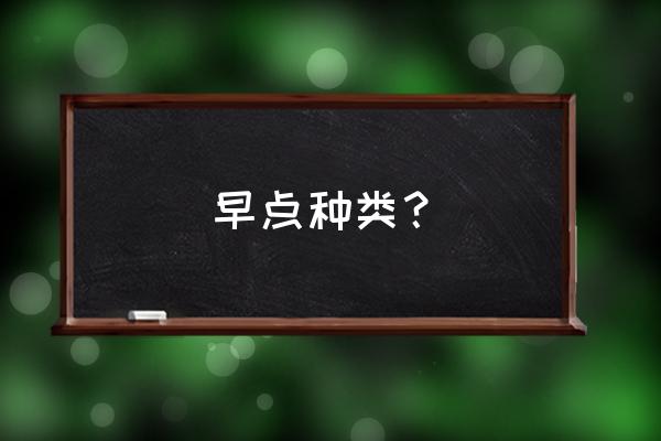 早点名称大全 早点种类？