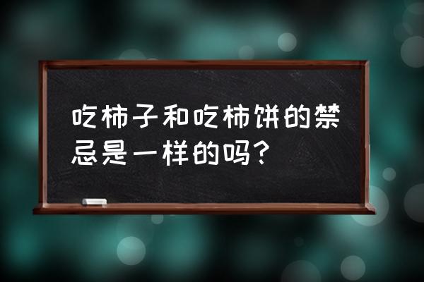 柿饼不能和什么一起吃相克 吃柿子和吃柿饼的禁忌是一样的吗？