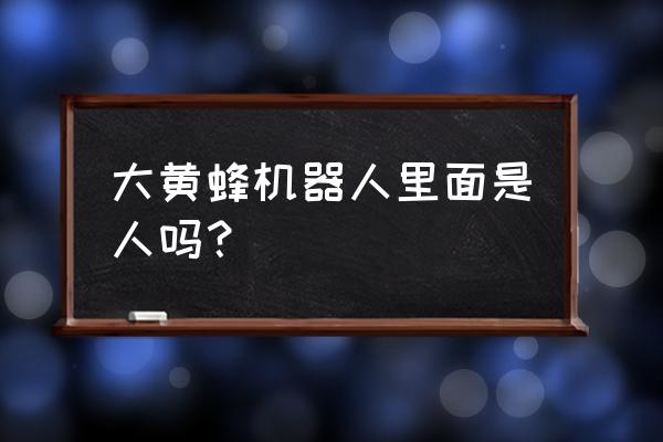 大黄蜂机器人 大黄蜂机器人里面是人吗？