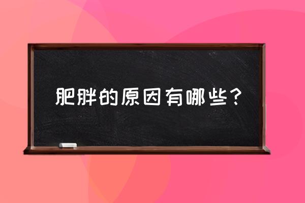 肥胖的原因有哪几种 肥胖的原因有哪些？