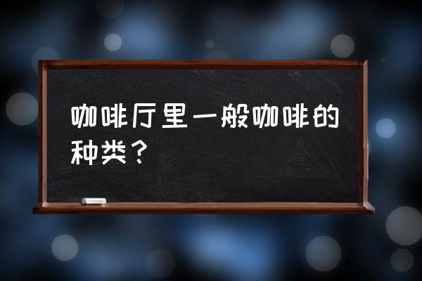 咖啡店里的咖啡种类 咖啡厅里一般咖啡的种类？