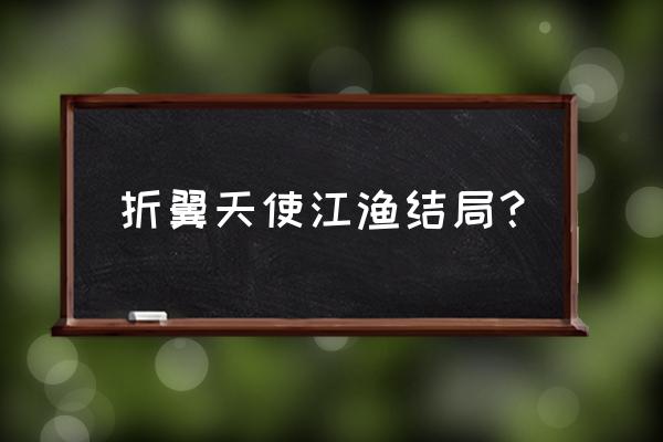 《折翼天使》江小渔 折翼天使江渔结局？