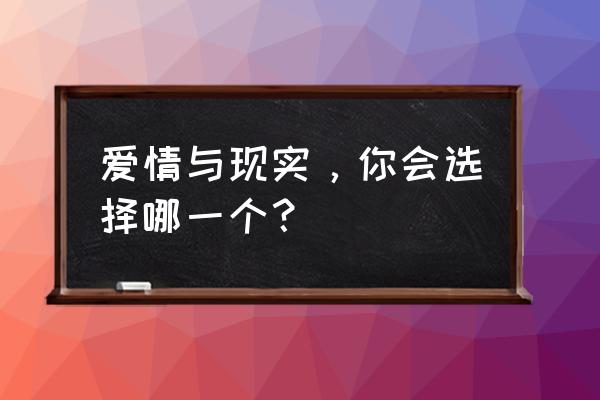 爱情的选择完整版 爱情与现实，你会选择哪一个？