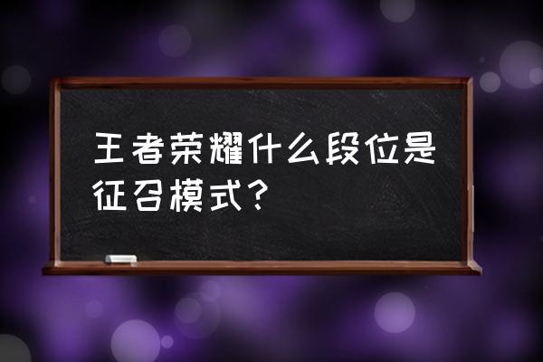 征召模式什么段位才有 王者荣耀什么段位是征召模式？