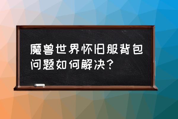 01背包问题解决方法 魔兽世界怀旧服背包问题如何解决？