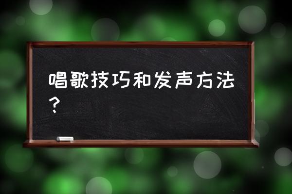 唱歌的基本技巧和发声方法 唱歌技巧和发声方法？