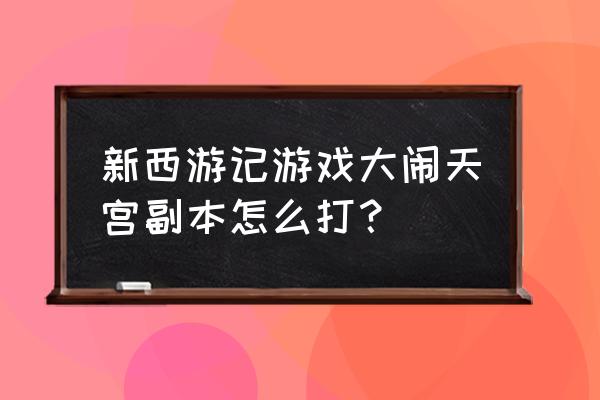 大闹天宫副本详细攻略 新西游记游戏大闹天宫副本怎么打？