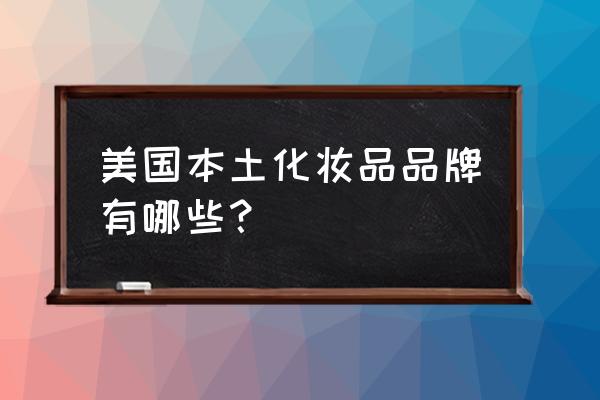 美国化妆品品牌有哪些 美国本土化妆品品牌有哪些？