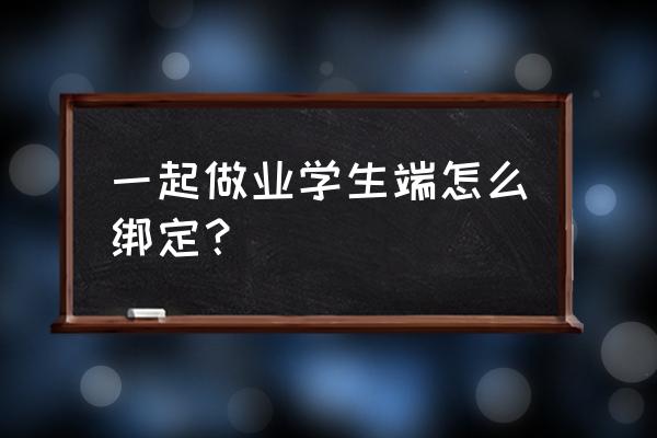 一起学生端 一起做业学生端怎么绑定？