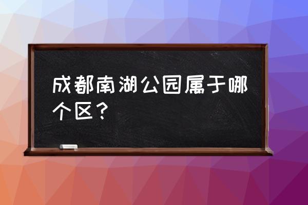 成都南湖公园在哪个区 成都南湖公园属于哪个区？