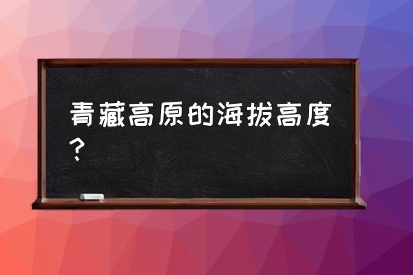 青藏高原现今的海拔 青藏高原的海拔高度？