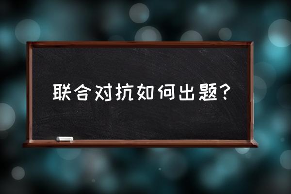 联合对抗第一名 联合对抗如何出题？