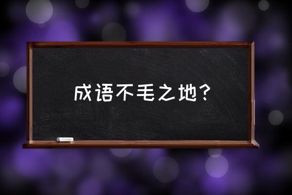 不毛之地的意思解释 成语不毛之地？