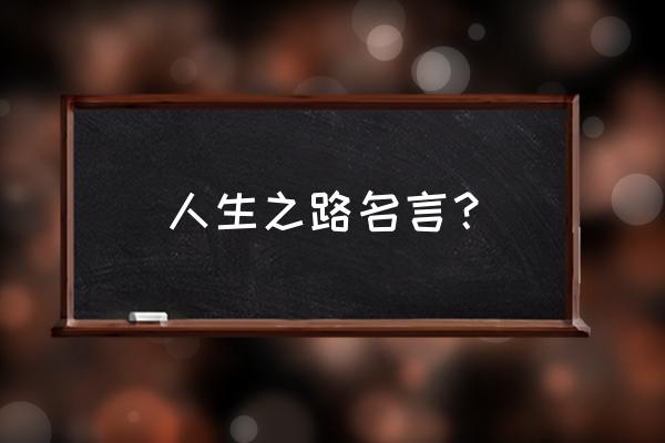 关于人生之路的名言 人生之路名言？