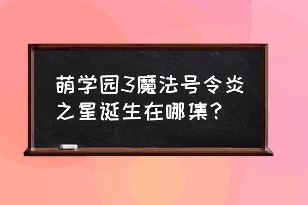 萌学园3达达兔 萌学园3魔法号令炎之星诞生在哪集？