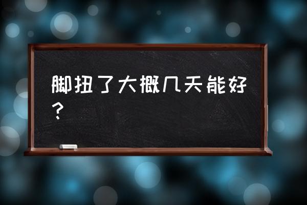 脚扭了大概几天能好 脚扭了大概几天能好？