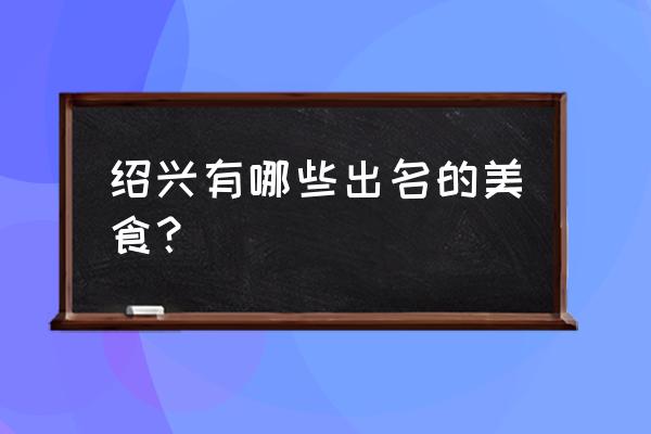 绍兴传统美食 绍兴有哪些出名的美食？