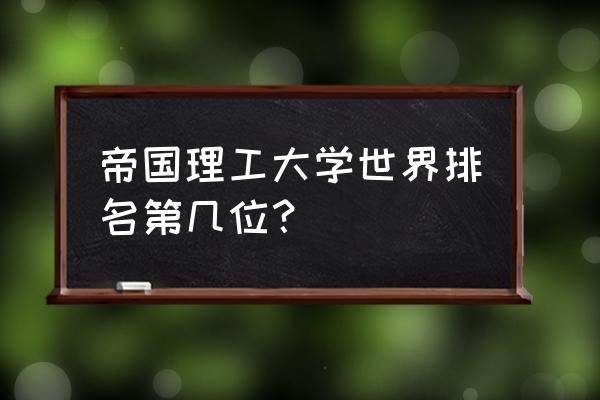 帝国理工全球排名 帝国理工大学世界排名第几位？