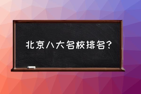 北京八达高校排名 北京八大名校排名？