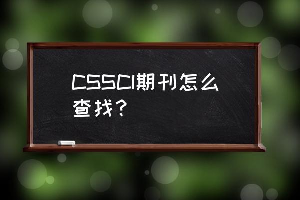 cssci期刊检索 CSSCI期刊怎么查找？