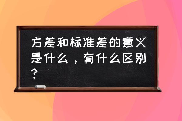 标准差和方差的关系 方差和标准差的意义是什么，有什么区别？