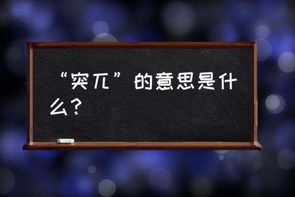 说话突兀是什么意思 “突兀”的意思是什么？