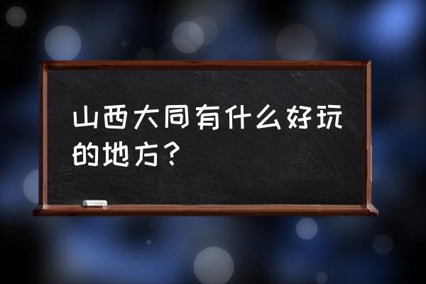 大同旅游必去景点 山西大同有什么好玩的地方？