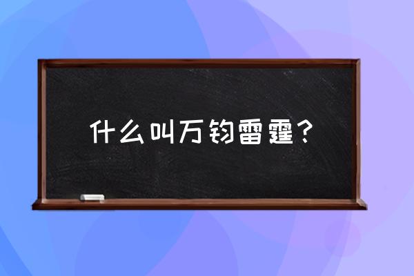 雷霆万钧解释 什么叫万钧雷霆？