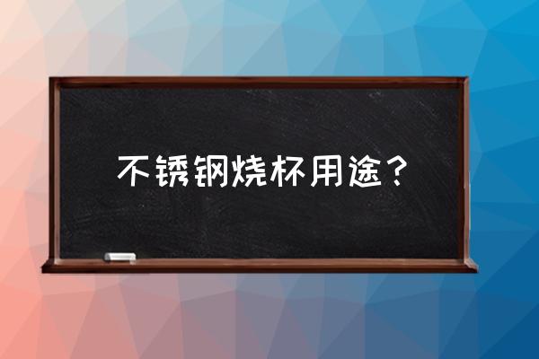 实验室不锈钢填料 不锈钢烧杯用途？