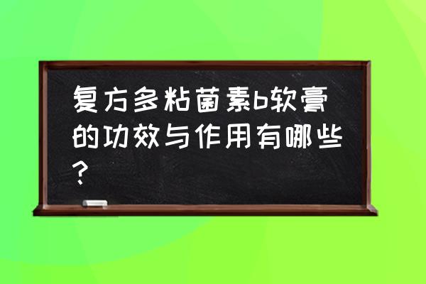 多粘菌素主要临床用途是 复方多粘菌素b软膏的功效与作用有哪些？