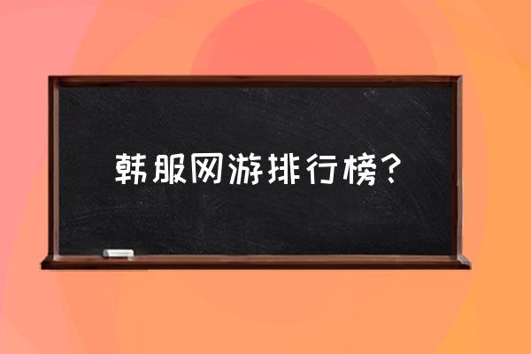 韩服游戏排行榜 韩服网游排行榜？