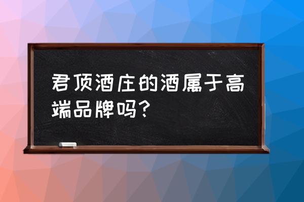 君顶酒庄君顶 君顶酒庄的酒属于高端品牌吗？