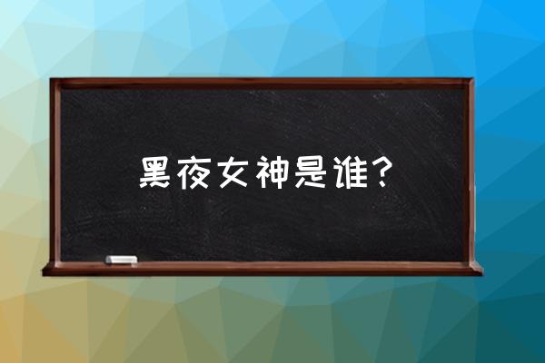 黑暗女神 神话人物 黑夜女神是谁？