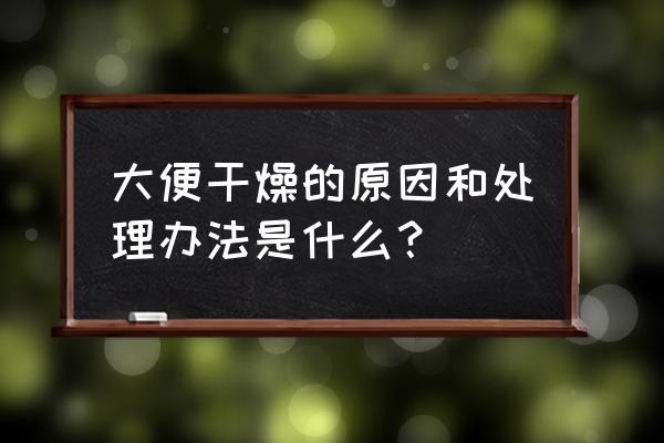 大便干燥的原因和办法 大便干燥的原因和处理办法是什么？