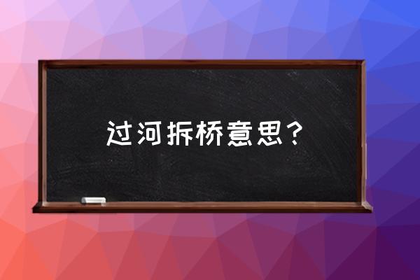 过河拆桥是啥意思 过河拆桥意思？