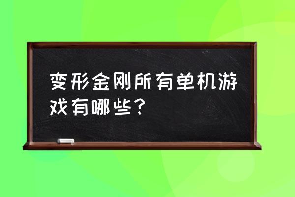 变形金刚大型单机游戏 变形金刚所有单机游戏有哪些？