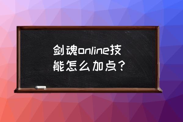 剑魂怎么加点技能加点 剑魂online技能怎么加点？