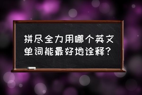 拼尽全力英文 拼尽全力用哪个英文单词能最好地诠释？