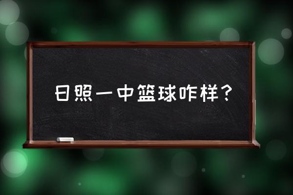 日照一中篮球队 日照一中篮球咋样？